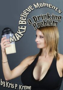 Make Believe Moments A Drinking Problem by Kris P. Kreme